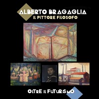 ALBERTO BRAGAGLIA "IL PITTORE FILOSOFO" OLTRE IL FUTURISMO